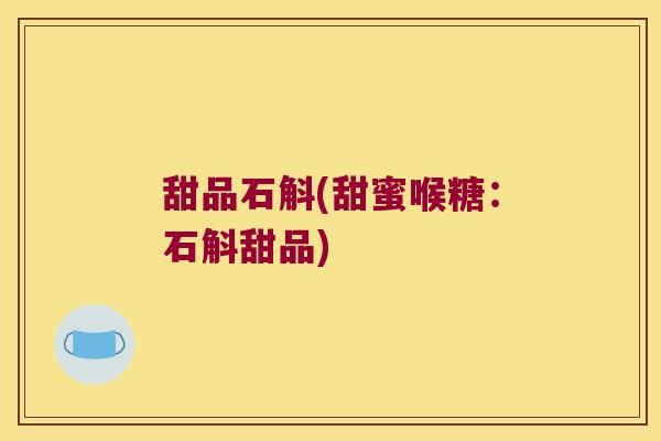 甜品石斛(甜蜜喉糖：石斛甜品)