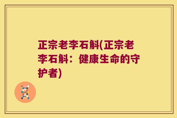 正宗老李石斛(正宗老李石斛：健康生命的守护者)