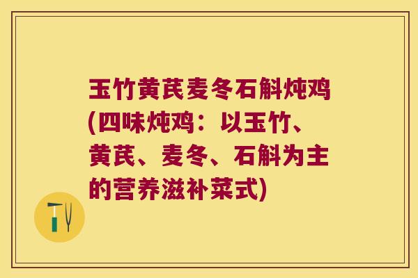 玉竹黄芪麦冬石斛炖鸡(四味炖鸡：以玉竹、黄芪、麦冬、石斛为主的营养滋补菜式)
