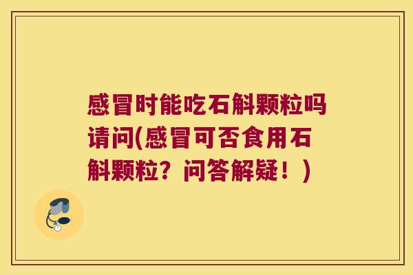 时能吃石斛颗粒吗请问(可否食用石斛颗粒？问答解疑！)
