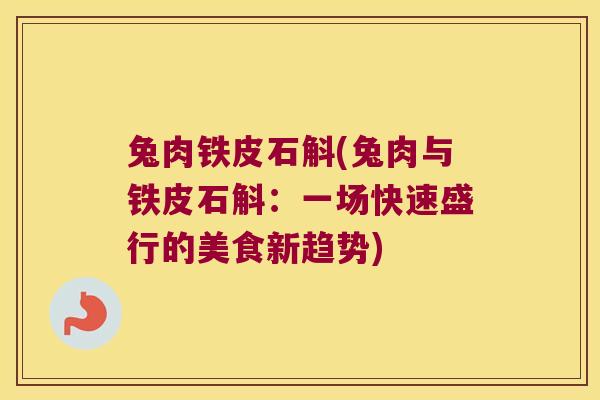 兔肉铁皮石斛(兔肉与铁皮石斛：一场快速盛行的美食新趋势)