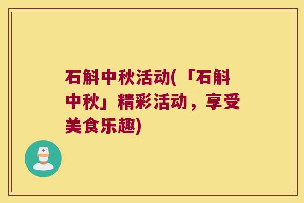 石斛中秋活动(「石斛中秋」精彩活动，享受美食乐趣)