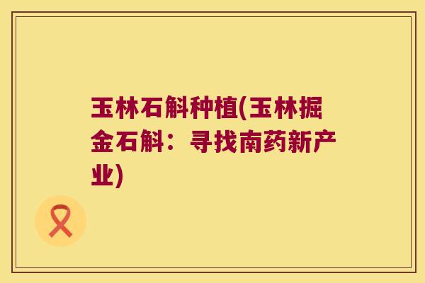 玉林石斛种植(玉林掘金石斛：寻找南药新产业)
