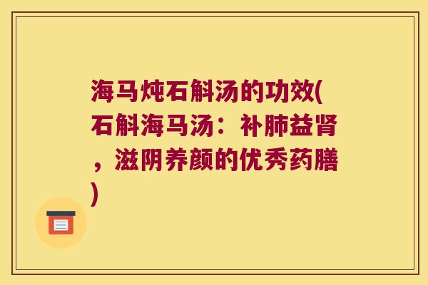 海马炖石斛汤的功效(石斛海马汤：补肺益肾，滋阴养颜的优秀药膳)