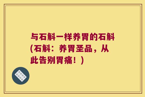 与石斛一样养胃的石斛(石斛：养胃圣品，从此告别胃痛！)