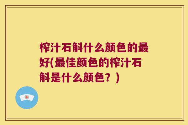 榨汁石斛什么颜色的好(佳颜色的榨汁石斛是什么颜色？)
