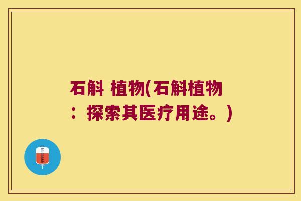 石斛 植物(石斛植物：探索其医疗用途。)