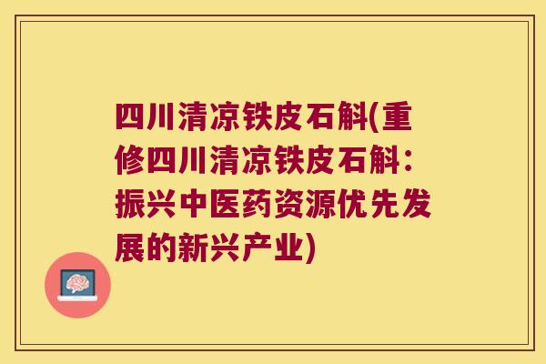 四川清凉铁皮石斛(重修四川清凉铁皮石斛：振兴中医药资源优先发展的新兴产业)