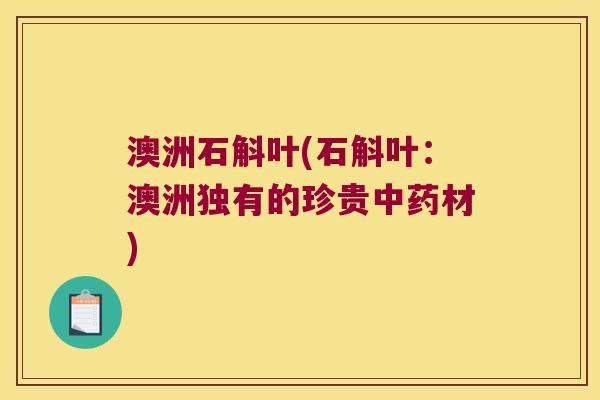 澳洲石斛叶(石斛叶：澳洲独有的珍贵中药材)