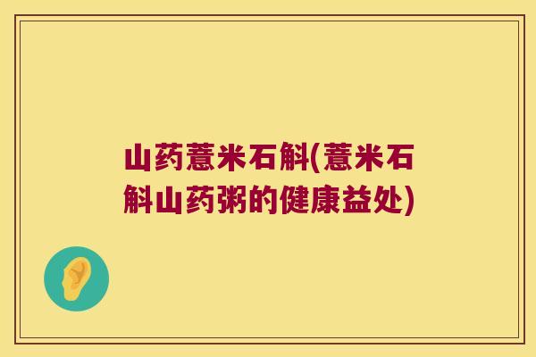 山药薏米石斛(薏米石斛山药粥的健康益处)