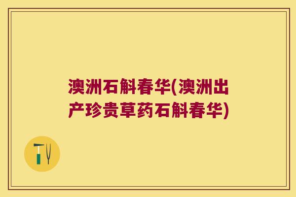 澳洲石斛春华(澳洲出产珍贵草药石斛春华)