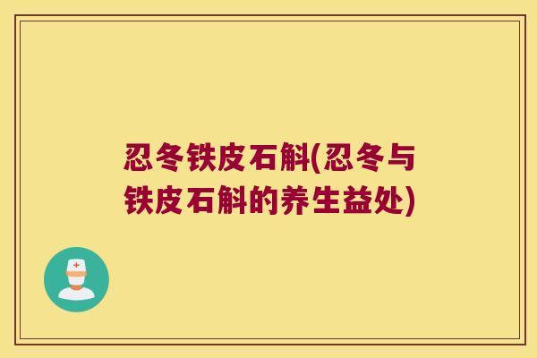 忍冬铁皮石斛(忍冬与铁皮石斛的养生益处)