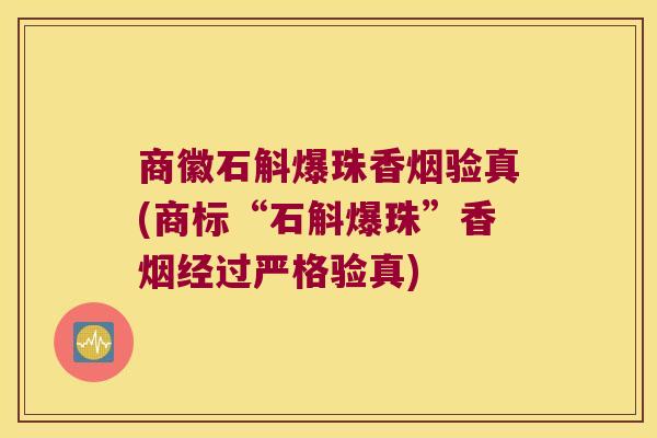 商徽石斛爆珠香烟验真(商标“石斛爆珠”香烟经过严格验真)