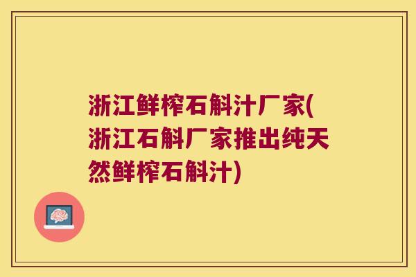 浙江鲜榨石斛汁厂家(浙江石斛厂家推出纯天然鲜榨石斛汁)