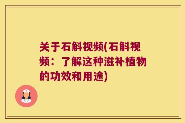 关于石斛视频(石斛视频：了解这种滋补植物的功效和用途)