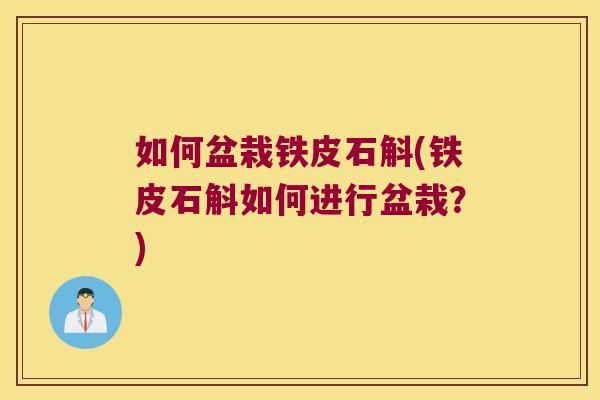 如何盆栽铁皮石斛(铁皮石斛如何进行盆栽？)