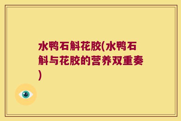水鸭石斛花胶(水鸭石斛与花胶的营养双重奏)