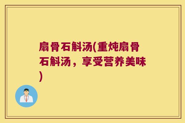 扇骨石斛汤(重炖扇骨石斛汤，享受营养美味)