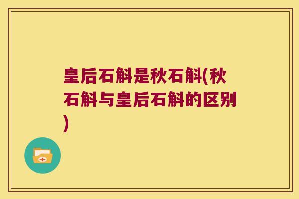 皇后石斛是秋石斛(秋石斛与皇后石斛的区别) 皇后石斛是秋石斛(秋石斛与皇后石斛的区别)