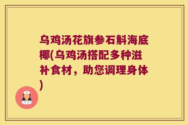 乌鸡汤花旗参石斛海底椰(乌鸡汤搭配多种滋补食材，助您调理身体)