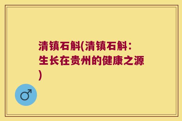 清镇石斛(清镇石斛：生长在贵州的健康之源)