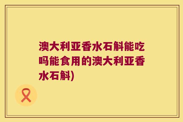 澳大利亚香水石斛能吃吗能食用的澳大利亚香水石斛)