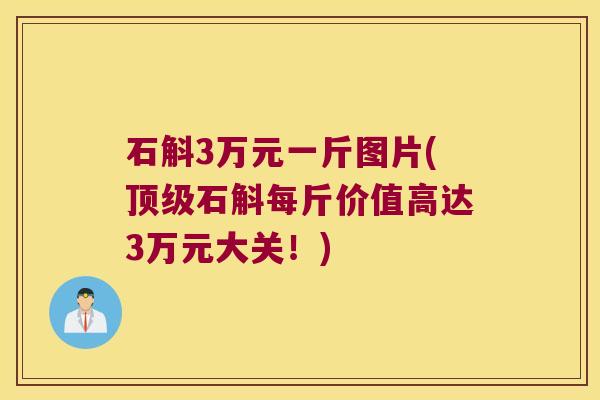石斛3万元一斤图片(顶级石斛每斤价值高达3万元大关！)