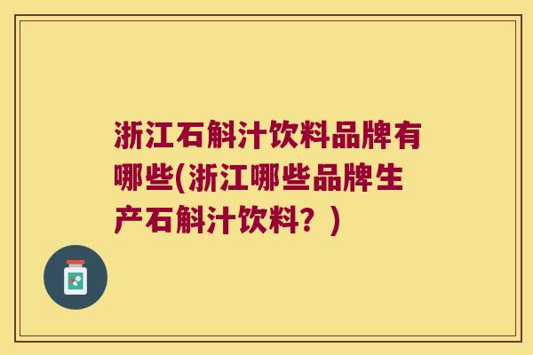 浙江石斛汁饮料品牌有哪些(浙江哪些品牌生产石斛汁饮料？)