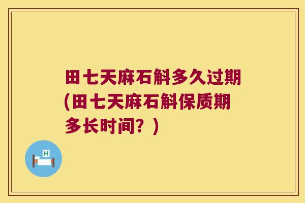 田七天麻石斛多久过期(田七天麻石斛保质期多长时间？)