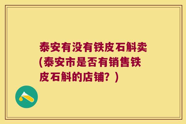 泰安有没有铁皮石斛卖(泰安市是否有销售铁皮石斛的店铺？)