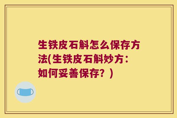 生铁皮石斛怎么保存方法(生铁皮石斛妙方：如何妥善保存？)