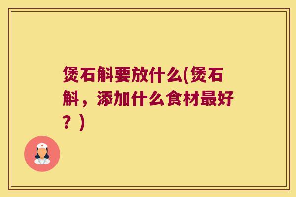 煲石斛要放什么(煲石斛,添加什么食材好?) 煲石斛要放什么(煲石斛,添加什么食材好?)