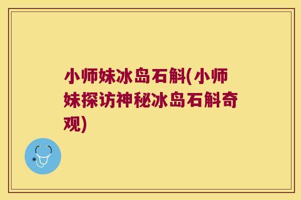 小师妹冰岛石斛(小师妹探访神秘冰岛石斛奇观)
