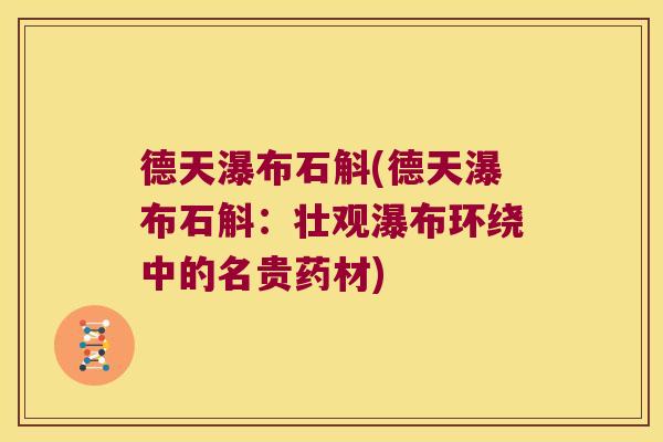 德天瀑布石斛(德天瀑布石斛：壮观瀑布环绕中的名贵药材)