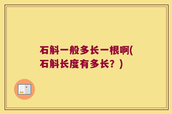 石斛一般多长一根啊(石斛长度有多长？)