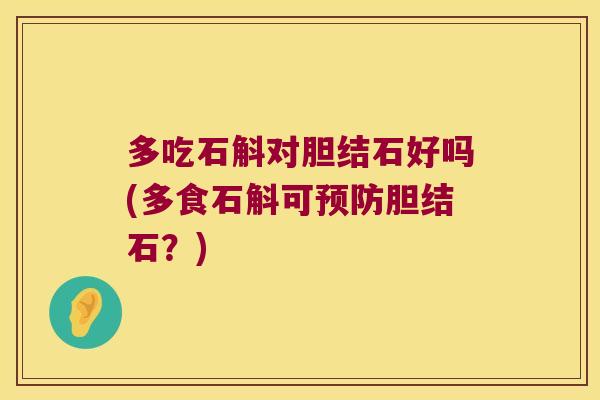 多吃石斛对胆结石好吗(多食石斛可预防胆结石？)