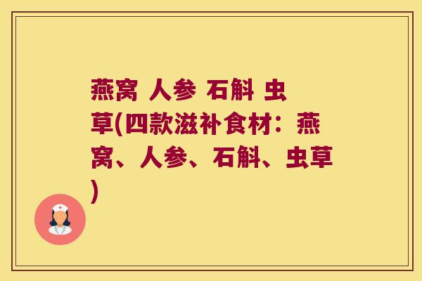 燕窝 人参 石斛 虫草(四款滋补食材：燕窝、人参、石斛、虫草)