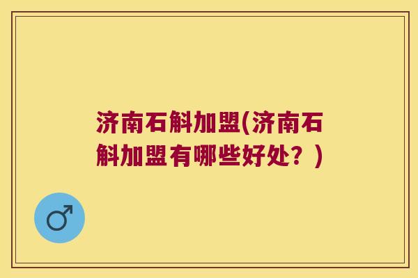 济南石斛加盟(济南石斛加盟有哪些好处？)