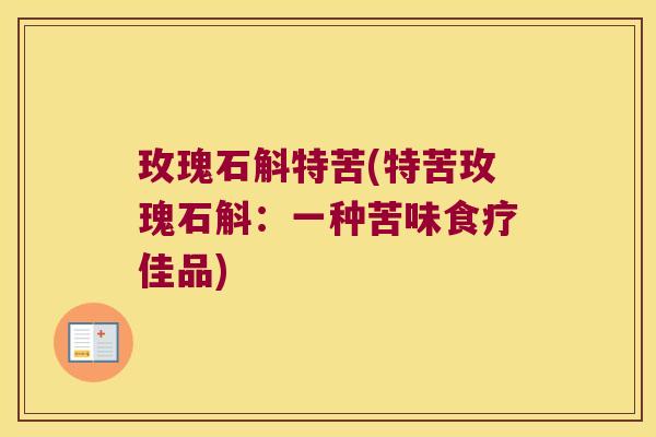 玫瑰石斛特苦(特苦玫瑰石斛：一种苦味食疗佳品)