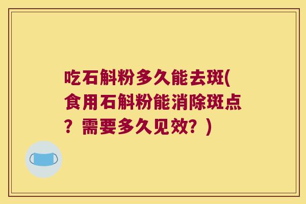 吃石斛粉多久能去斑(食用石斛粉能消除斑点？需要多久见效？)