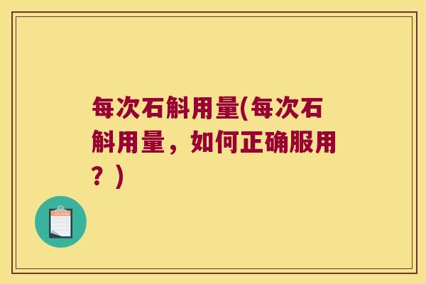 每次石斛用量(每次石斛用量，如何正确服用？)