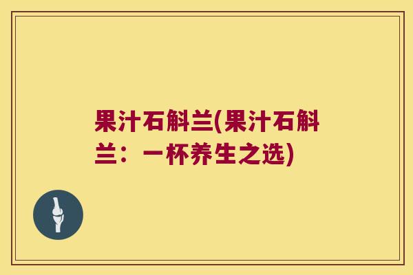 果汁石斛兰(果汁石斛兰:一杯养生之选) 果汁石斛兰(果汁石斛兰:一杯养生之选)