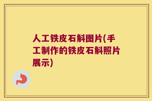 人工铁皮石斛图片(手工制作的铁皮石斛照片展示)