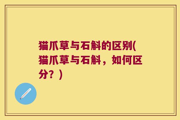 猫爪草与石斛的区别(猫爪草与石斛，如何区分？)