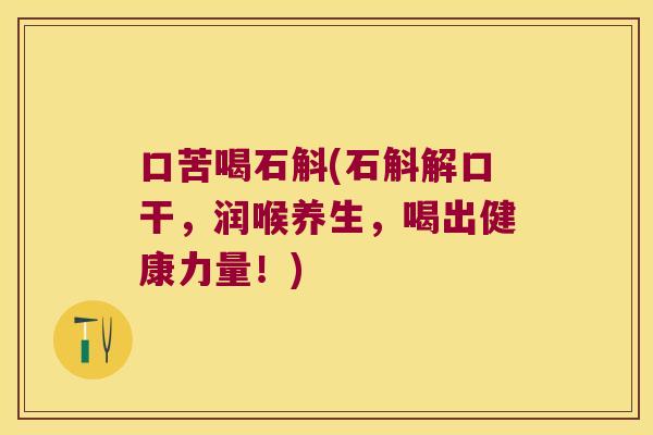 口苦喝石斛(石斛解口干，润喉养生，喝出健康力量！)