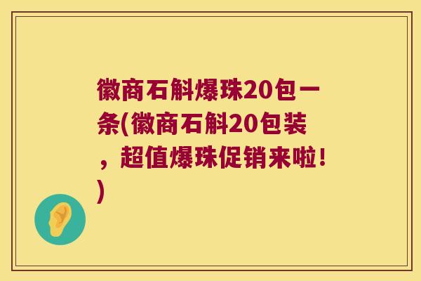 徽商石斛爆珠20包一条(徽商石斛20包装，超值爆珠促销来啦！)