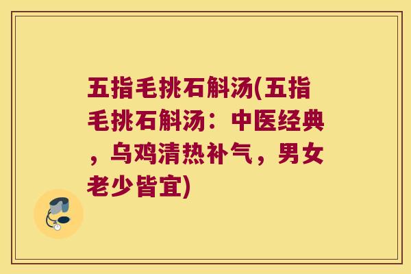 五指毛挑石斛汤(五指毛挑石斛汤：中医经典，乌鸡清热补气，男女老少皆宜)