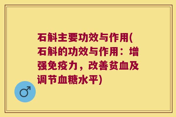 石斛主要功效与作用(石斛的功效与作用：增强免疫力，改善贫血及调节血糖水平)