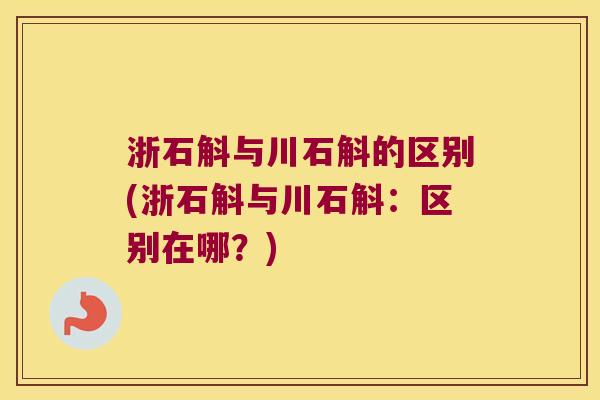 浙石斛与川石斛的区别(浙石斛与川石斛：区别在哪？)