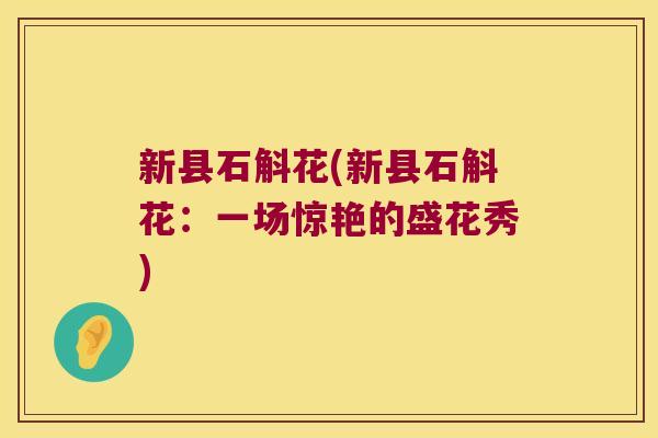 新县石斛花(新县石斛花:一场惊艳的盛花秀) 新县石斛花(新县石斛花:一场惊艳的盛花秀)